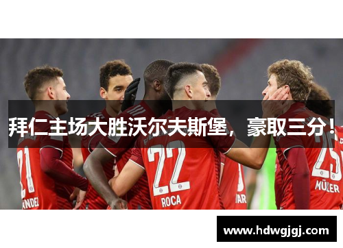 拜仁主场大胜沃尔夫斯堡，豪取三分！