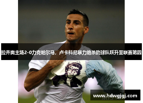 拉齐奥主场2-0力克帕尔马，卢卡科尼暴力绝杀助球队跃升至联赛第四