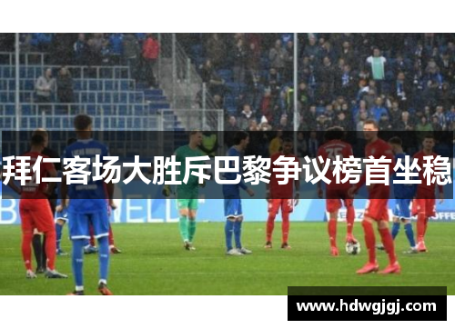 拜仁客场大胜斥巴黎争议榜首坐稳