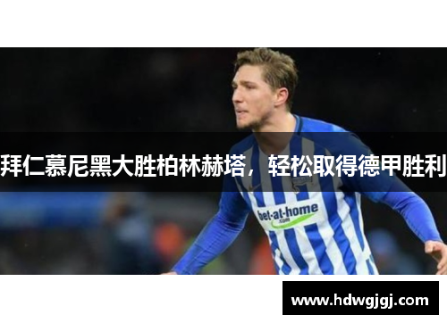 拜仁慕尼黑大胜柏林赫塔，轻松取得德甲胜利