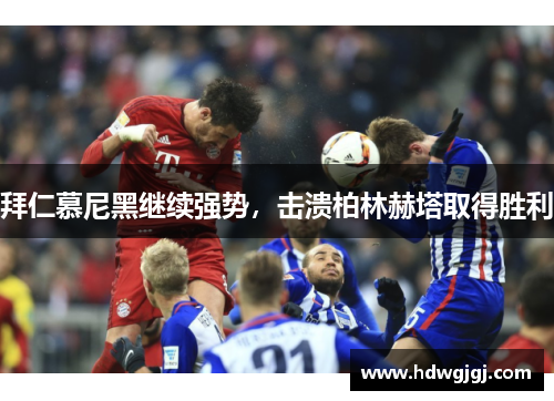拜仁慕尼黑继续强势，击溃柏林赫塔取得胜利