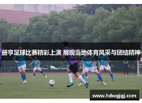 册亨足球比赛精彩上演 展现当地体育风采与团结精神