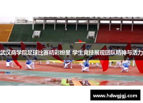 武汉商学院足球比赛精彩纷呈 学生竞技展现团队精神与活力