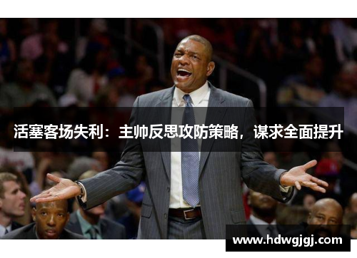 活塞客场失利：主帅反思攻防策略，谋求全面提升