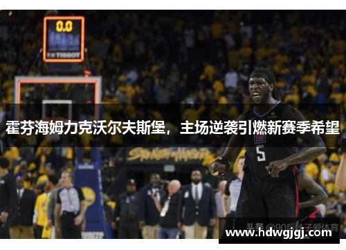 霍芬海姆力克沃尔夫斯堡，主场逆袭引燃新赛季希望
