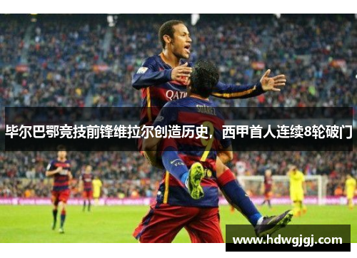 毕尔巴鄂竞技前锋维拉尔创造历史，西甲首人连续8轮破门