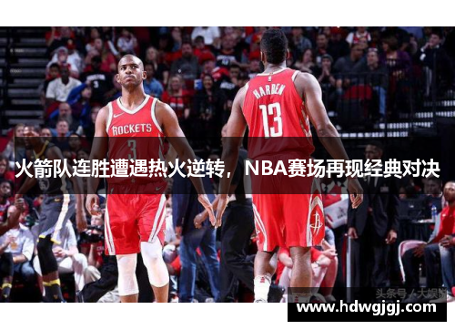 火箭队连胜遭遇热火逆转，NBA赛场再现经典对决