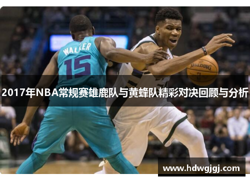 2017年NBA常规赛雄鹿队与黄蜂队精彩对决回顾与分析