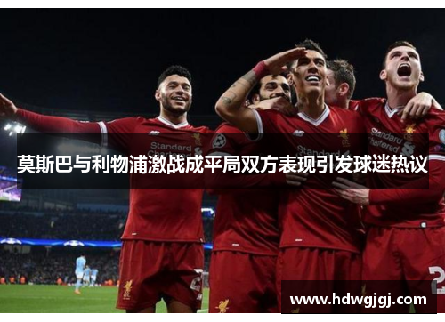 莫斯巴与利物浦激战成平局双方表现引发球迷热议