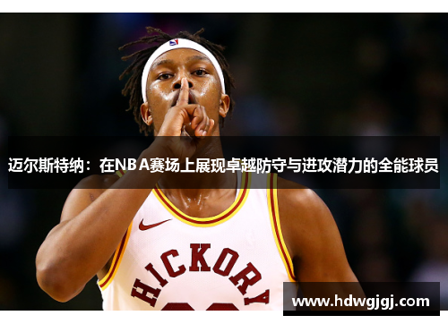 迈尔斯特纳：在NBA赛场上展现卓越防守与进攻潜力的全能球员