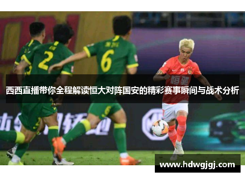 西西直播带你全程解读恒大对阵国安的精彩赛事瞬间与战术分析