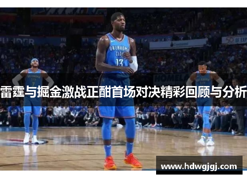 雷霆与掘金激战正酣首场对决精彩回顾与分析