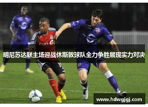 明尼苏达联主场迎战休斯敦球队全力争胜展现实力对决