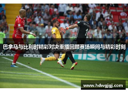 巴拿马与比利时精彩对决重播回顾赛场瞬间与精彩时刻